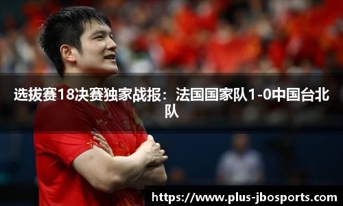 选拔赛18决赛独家战报：法国国家队1-0中国台北队