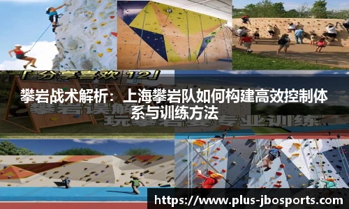 攀岩战术解析：上海攀岩队如何构建高效控制体系与训练方法