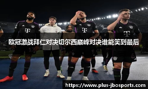 欧冠激战拜仁对决切尔西巅峰对决谁能笑到最后